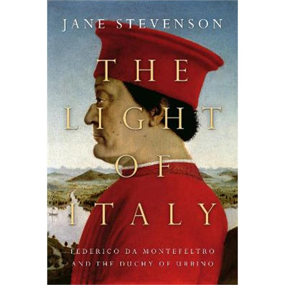 The Light of Italy: The Life and Times of Federico da Montefeltro, Duke of Urbino (Hardback) - Jane Stevenson